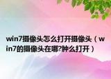 win7攝像頭怎么打開攝像頭（win7的攝像頭在哪?腫么打開）