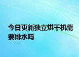 今日更新獨立烘干機需要排水嗎