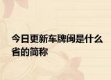 今日更新車(chē)牌閩是什么省的簡(jiǎn)稱