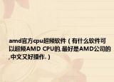 amd官方cpu超頻軟件（有什么軟件可以超頻AMD CPU的,最好是AMD公司的,中文又好操作.）