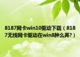 8187網(wǎng)卡win10驅(qū)動(dòng)下載（8187無(wú)線(xiàn)網(wǎng)卡驅(qū)動(dòng)在win8腫么弄?）