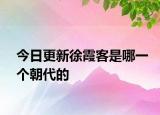 今日更新徐霞客是哪一個朝代的