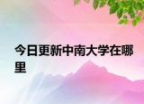 今日更新中南大學(xué)在哪里