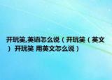 開玩笑,英語怎么說（開玩笑（英文） 開玩笑 用英文怎么說）