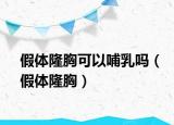 假體隆胸可以哺乳嗎（假體隆胸）