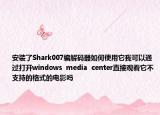 安裝了Shark007編解碼器如何使用它我可以通過打開windows  media  center直接觀看它不支持的格式的電影嗎