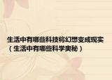 生活中有哪些科技將幻想變成現(xiàn)實(shí)（生活中有哪些科學(xué)奧秘）