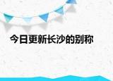 今日更新長沙的別稱