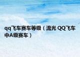 qq飛車賽車等級（流光 QQ飛車中A級賽車）