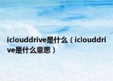 iclouddrive是什么（iclouddrive是什么意思）