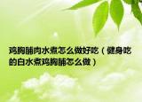 雞胸脯肉水煮怎么做好吃（健身吃的白水煮雞胸脯怎么做）
