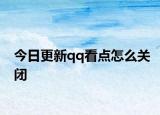 今日更新qq看點(diǎn)怎么關(guān)閉