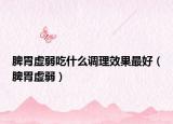 脾胃虛弱吃什么調(diào)理效果最好（脾胃虛弱）