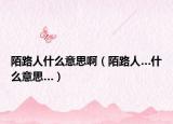 陌路人什么意思?。奥啡恕裁匆馑肌? /></span></a>
                        <h2><a href=
