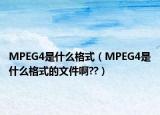 MPEG4是什么格式（MPEG4是什么格式的文件啊??）