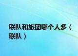 聯(lián)隊(duì)和旅團(tuán)哪個人多（聯(lián)隊(duì)）