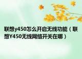 聯(lián)想y450怎么開啟無線功能（聯(lián)想Y450無線網(wǎng)絡(luò)開關(guān)在哪）