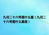 九月二十六號(hào)是什么星（九月二十六號(hào)是什么星座）