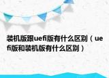 裝機(jī)版跟uefi版有什么區(qū)別（uefi版和裝機(jī)版有什么區(qū)別）