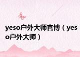 yeso戶外大師官博（yeso戶外大師）