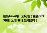 刷新bios有什么風(fēng)險（更新BIOS有什么用,有什么風(fēng)險嗎）