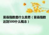 霧霾指數(shù)是什么意思（霧霾指數(shù)達(dá)到500什么概念）