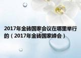 2017年金磚國家會(huì)議在哪里舉行的（2017年金磚國家峰會(huì)）