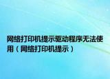 網(wǎng)絡打印機提示驅動程序無法使用（網(wǎng)絡打印機提示）