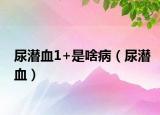 尿潛血1+是啥?。驖撗? /></span></a>
                        <h2><a href=