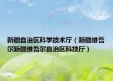 新疆自治區(qū)科學(xué)技術(shù)廳（新疆維吾爾新疆維吾爾自治區(qū)科技廳）