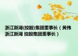 浙江新湖(控股)集團(tuán)董事長(zhǎng)（黃偉 浙江新湖 控股集團(tuán)董事長(zhǎng)）