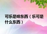 可樂是啥東西（樂可是什么東西）