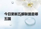 今日更新五眼聯(lián)盟是哪五國