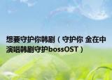 想要守護你韓?。ㄊ刈o你 金在中演唱韓劇守護bossOST）