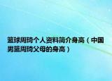 籃球周琦個人資料簡介身高（中國男籃周琦父母的身高）