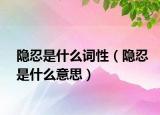 隱忍是什么詞性（隱忍是什么意思）