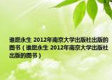 誰愿永生 2012年南京大學(xué)出版社出版的圖書（誰愿永生 2012年南京大學(xué)出版社出版的圖書）