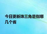 今日更新珠三角是指哪幾個(gè)省