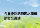 今日更新泡茶廢水和茶漬怎么清潔