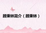 顧秉林簡介（顧秉林）