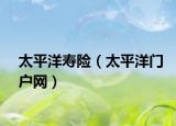 太平洋壽險(xiǎn)（太平洋門戶網(wǎng)）