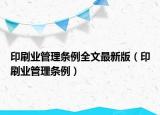 印刷業(yè)管理?xiàng)l例全文最新版（印刷業(yè)管理?xiàng)l例）