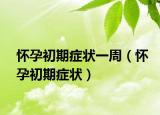 懷孕初期癥狀一周（懷孕初期癥狀）