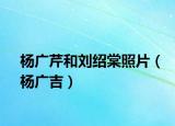 楊廣芹和劉紹棠照片（楊廣吉）