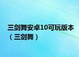 三劍舞安卓10可玩版本（三劍舞）