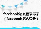 facebook怎么登錄不了（facebook怎么登錄）