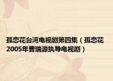 孤戀花臺灣電視劇第四集（孤戀花 2005年曹瑞源執(zhí)導(dǎo)電視劇）