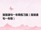 漸漸造句一年級練習題（漸漸造句一年級）