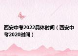 西安中考2022具體時間（西安中考2020時間）