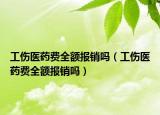 工傷醫(yī)藥費全額報銷嗎（工傷醫(yī)藥費全額報銷嗎）